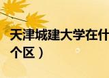 天津城建大学在什么地方（天津城建大学在哪个区）