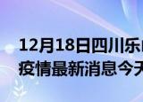 12月18日四川乐山疫情累计确诊人数及乐山疫情最新消息今天