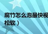 腐竹怎么泡最快视频教程（腐竹怎么泡最快最松软）
