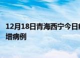 12月18日青海西宁今日疫情通报及西宁疫情最新消息今天新增病例
