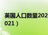 英国人口数量2020世界排名（英国人口数量2021）