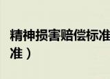 精神损害赔偿标准是怎样的（精神损害赔偿标准）