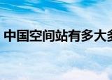 中国空间站有多大多重（中国空间站有多大）