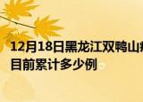 12月18日黑龙江双鸭山疫情最新通报详情及双鸭山最新疫情目前累计多少例