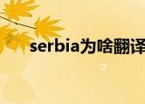 serbia为啥翻译成塞尔维亚（serbia）