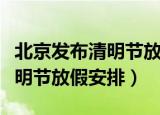 北京发布清明节放假安排新京报（北京发布清明节放假安排）