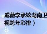 戚薇李承铉湖南卫视跨年（戚薇李承铉湖南卫视跨年彩排）
