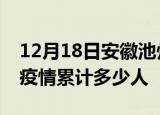 12月18日安徽池州累计疫情数据及池州新冠疫情累计多少人