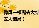 像风一样离去大结局心机女结局（像风一样离去大结局）