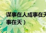 谋事在人成事在天体现的哲理（谋事在人 成事在天）