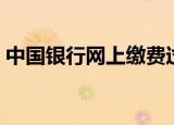 中国银行网上缴费过程（中国银行网上缴费）