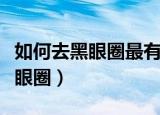 如何去黑眼圈最有效的方法是什么（如何去黑眼圈）