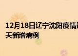 12月18日辽宁沈阳疫情近期数据今天及沈阳疫情最新消息今天新增病例