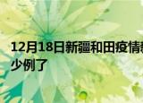 12月18日新疆和田疫情新增病例详情及和田疫情今天确定多少例了