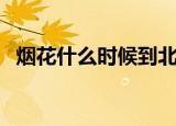 烟花什么时候到北京（烟花什么时候结束）