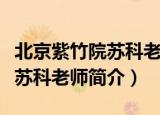 北京紫竹院苏科老师舞蹈队视频（北京紫竹院苏科老师简介）