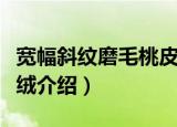 宽幅斜纹磨毛桃皮绒（关于宽幅斜纹磨毛桃皮绒介绍）