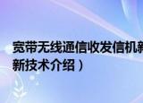宽带无线通信收发信机新技术（关于宽带无线通信收发信机新技术介绍）