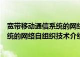 宽带移动通信系统的网络自组织技术（关于宽带移动通信系统的网络自组织技术介绍）