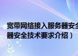 宽带网络接入服务器安全技术要求（关于宽带网络接入服务器安全技术要求介绍）