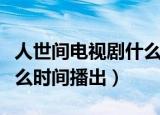 人世间电视剧什么时间播出（人世间电视剧什么时间播出）