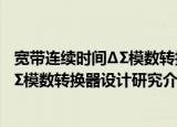 宽带连续时间ΔΣ模数转换器设计研究（关于宽带连续时间ΔΣ模数转换器设计研究介绍）