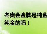 冬奥会金牌是纯金的吗多少克（冬奥会金牌是纯金的吗）
