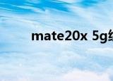 mate20x 5g续航（mate20x 5g）