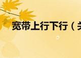 宽带上行下行（关于宽带上行下行介绍）