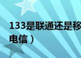 133是联通还是移动号码段（133是联通还是电信）
