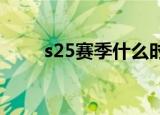 s25赛季什么时候结束（s2在哪换）