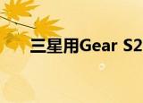  三星用Gear S2向苹果手表发起了挑战