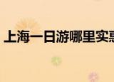 上海一日游哪里实惠（上海一日游哪里好玩）