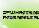 宽带M2M通信系统的信道认知与估计技术（关于宽带M2M通信系统的信道认知与估计技术介绍）