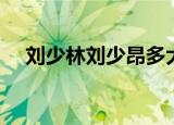 刘少林刘少昂多大（刘少林刘少昂国籍）
