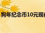 狗年纪念币10元现在值多少钱（狗年纪念币）