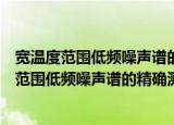 宽温度范围低频噪声谱的精确测量及特征提取（关于宽温度范围低频噪声谱的精确测量及特征提取介绍）