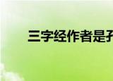 三字经作者是孔子吗（三字经 作者）
