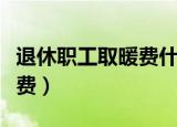 退休职工取暖费什么时间发放（退休职工取暖费）