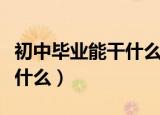 初中毕业能干什么怎样发展好（初中毕业能干什么）