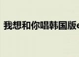 我想和你唱韩国版exo（我想和你唱韩国版）