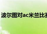 波尔图对ac米兰比赛时间（波尔图对ac米兰）