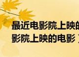 最近电影院上映的电影2022年7月（最近电影院上映的电影）