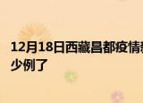 12月18日西藏昌都疫情新增病例详情及昌都疫情今天确定多少例了