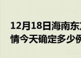12月18日海南东方目前疫情是怎样及东方疫情今天确定多少例了