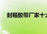 封箱胶带厂家十大品牌（封箱胶带厂家）