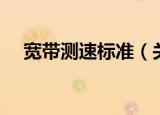 宽带测速标准（关于宽带测速标准介绍）