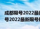 成都限号2022最新限号规定10月份（成都限号2022最新限号规定）