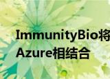  ImmunityBio将超级计算能力与Microsoft Azure相结合