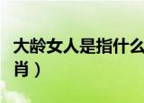 大龄女人是指什么动物（大龄女人是指什么生肖）